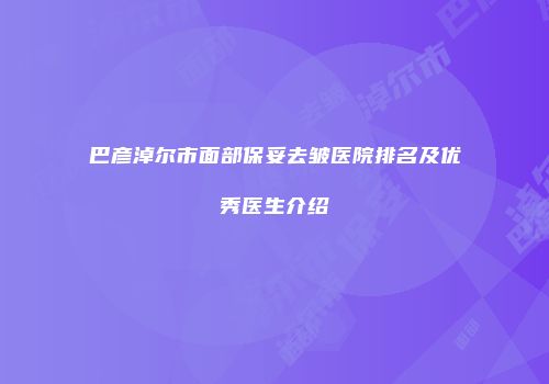 巴彦淖尔市面部保妥去皱医院排名及优秀医生介绍