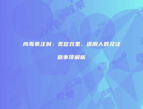 肉毒素注射：美容效果、适用人群及注意事项解析