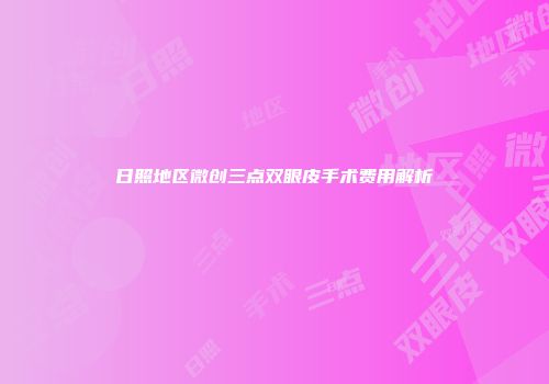 日照地区微创三点双眼皮手术费用解析