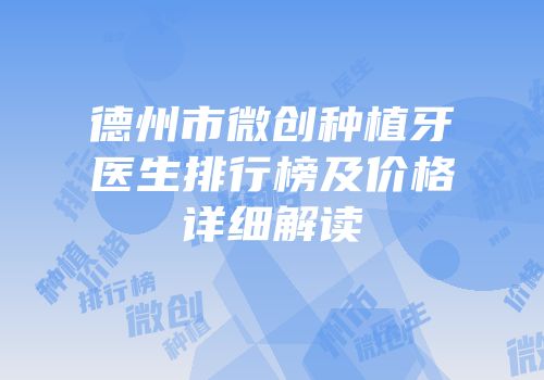 德州市微创种植牙医生排行榜及价格详细解读