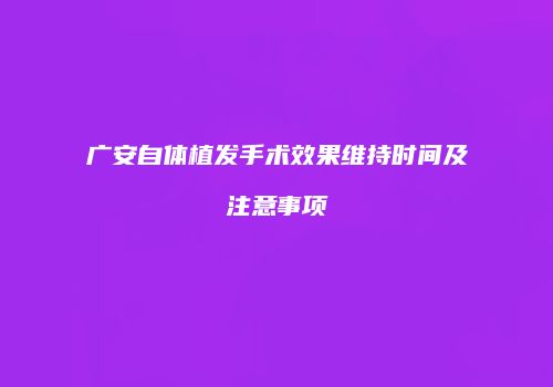 广安自体植发手术效果维持时间及注意事项