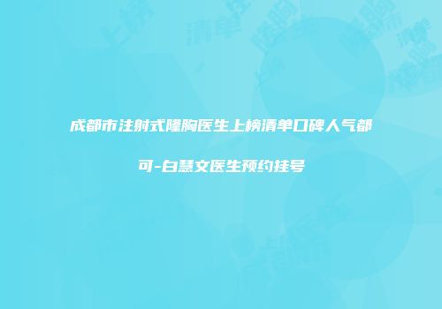 成都市注射式隆胸医生上榜清单口碑人气都可-白慧文医生预约挂号