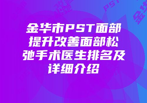 金华市PST面部提升改善面部松弛手术医生排名及详细介绍