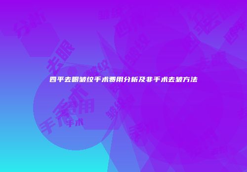四平去眼皱纹手术费用分析及非手术去皱方法