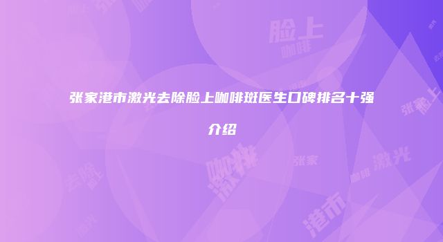 张家港市激光去除脸上咖啡斑医生口碑排名十强介绍