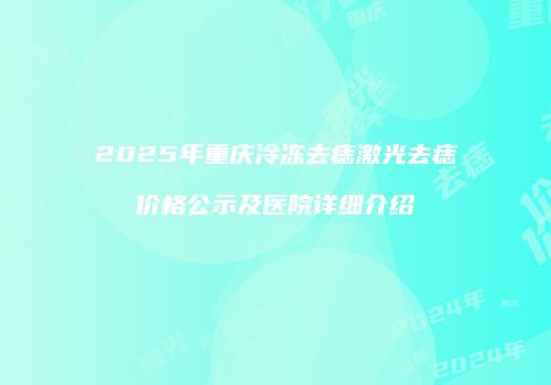 2025年重庆冷冻去痣激光去痣价格公示及医院详细介绍