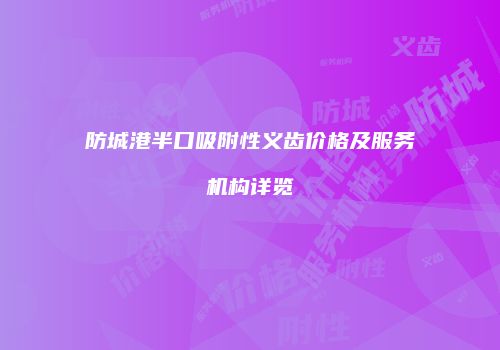 防城港半口吸附性义齿价格及服务机构详览