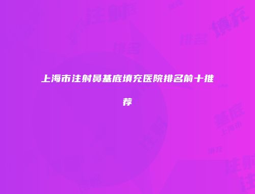 上海市注射鼻基底填充医院排名前十推荐