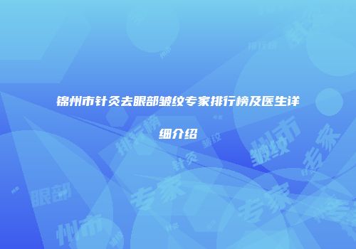 锦州市针灸去眼部皱纹专家排行榜及医生详细介绍