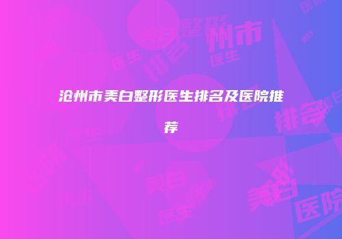沧州市美白整形医生排名及医院推荐