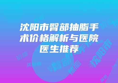 沈阳市臀部抽脂手术价格解析与医院医生推荐