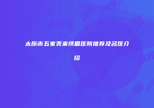 太原市五家美来绣眉医院推荐及名医介绍