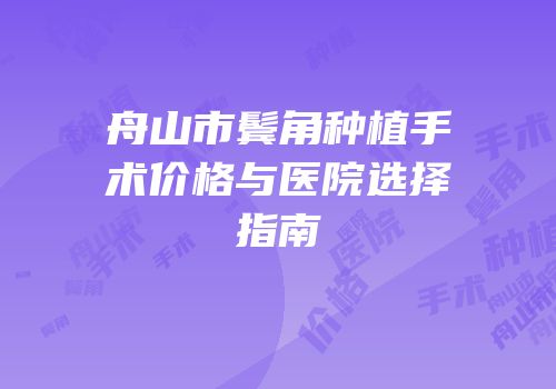 舟山市鬓角种植手术价格与医院选择指南