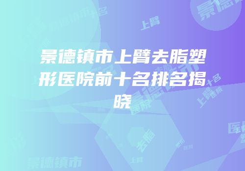 景德镇市上臂去脂塑形医院前十名排名揭晓