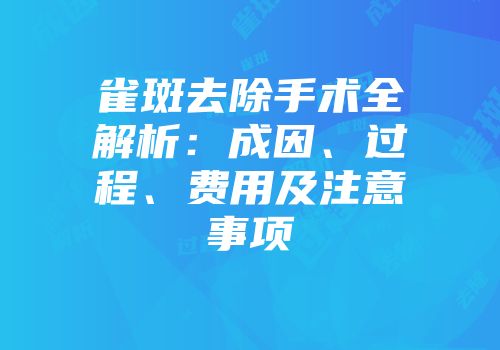 雀斑去除手术全解析：成因、过程、费用及注意事项