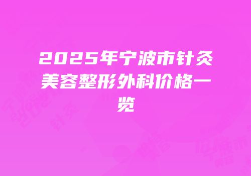2025年宁波市针灸美容整形外科价格一览