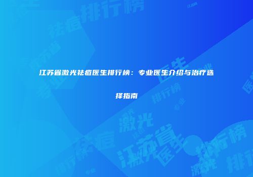 江苏省激光祛痘医生排行榜：专业医生介绍与治疗选择指南
