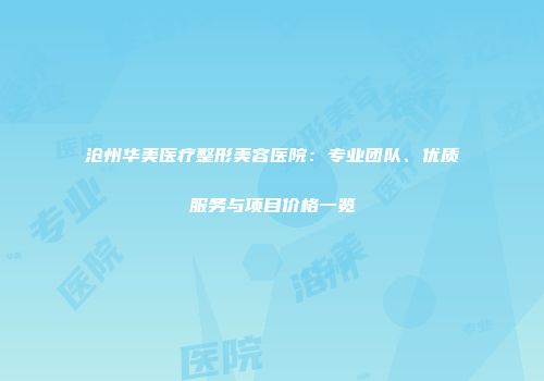 沧州华美医疗整形美容医院：专业团队、优质服务与项目价格一览