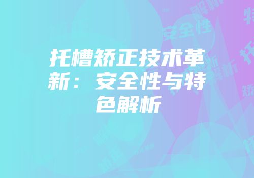 托槽矫正技术革新：安全性与特色解析
