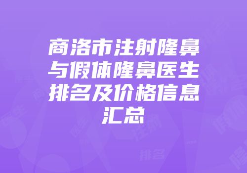 商洛市注射隆鼻与假体隆鼻医生排名及价格信息汇总