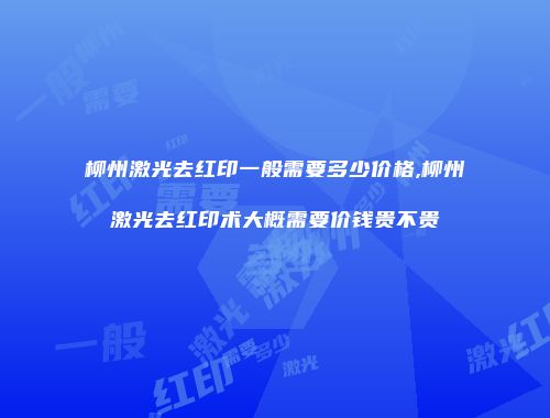 柳州激光去红印一般需要多少价格,柳州激光去红印术大概需要价钱贵不贵