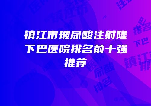 镇江市玻尿酸注射隆下巴医院排名前十强推荐