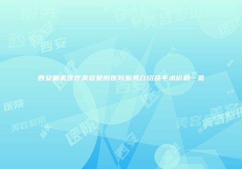 西安画美医疗美容整形医院服务介绍及手术价格一览