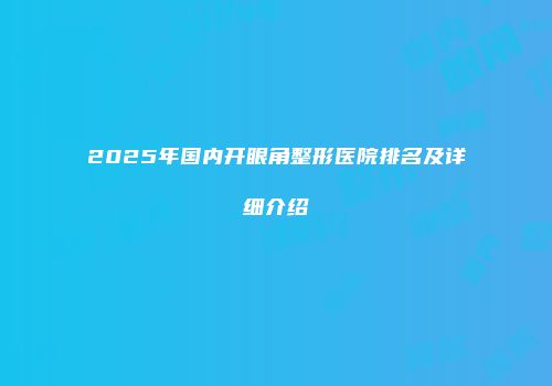 2025年国内开眼角整形医院排名及详细介绍