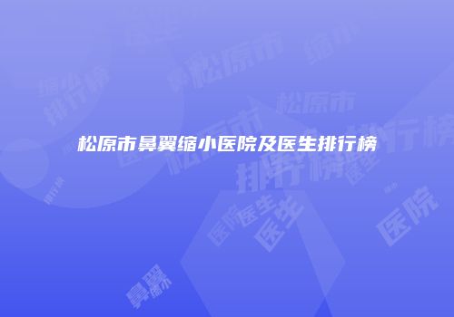 松原市鼻翼缩小医院及医生排行榜