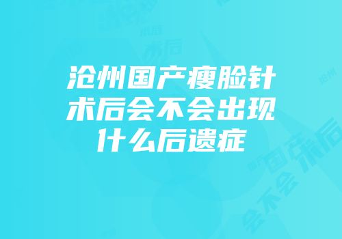 沧州国产瘦脸针术后会不会出现什么后遗症