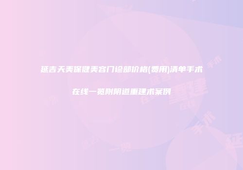 延吉天美保健美容门诊部价格(费用)清单手术在线一览附阴道重建术案例