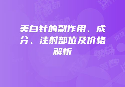 美白针的副作用、成分、注射部位及价格解析