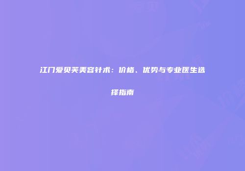 江门爱贝芙美容针术：价格、优势与专业医生选择指南