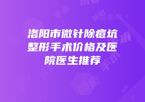 洛阳市微针除痘坑整形手术价格及医院医生推荐