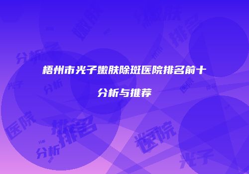 梧州市光子嫩肤除斑医院排名前十分析与推荐