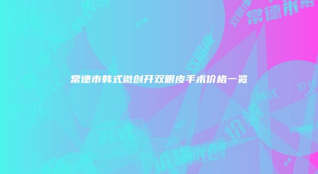 常德市韩式微创开双眼皮手术价格一览