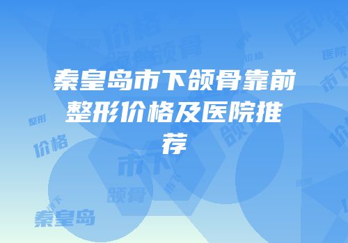 秦皇岛市下颌骨靠前整形价格及医院推荐