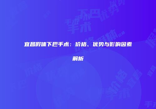宜昌假体下巴手术：价格、优势与影响因素解析