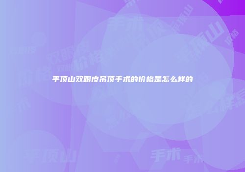平顶山双眼皮吊顶手术的价格是怎么样的