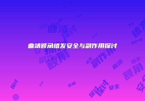 曲靖额角植发安全与副作用探讨