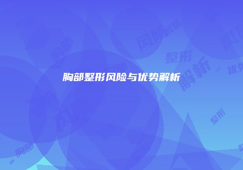 胸部整形风险与优势解析