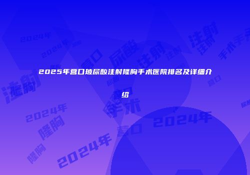 2025年营口玻尿酸注射隆胸手术医院排名及详细介绍