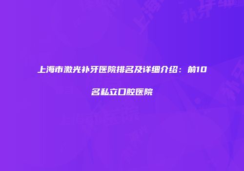 上海市激光补牙医院排名及详细介绍：前10名私立口腔医院