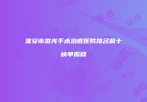 淮安市激光手术治痘医院排名前十榜单揭晓