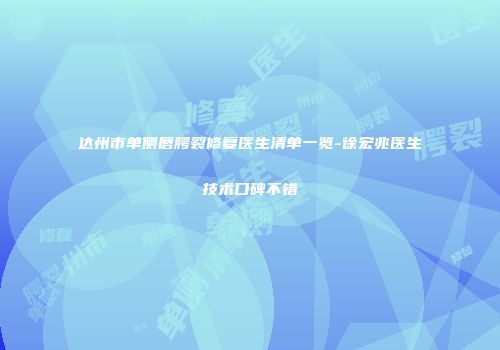 达州市单侧唇腭裂修复医生清单一览-徐宏兆医生技术口碑不错
