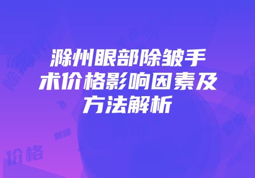 滁州眼部除皱手术价格影响因素及方法解析