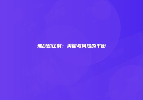玻尿酸注射：美丽与风险的平衡