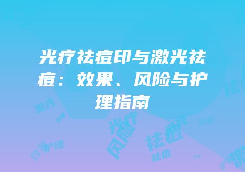光疗祛痘印与激光祛痘：效果、风险与护理指南