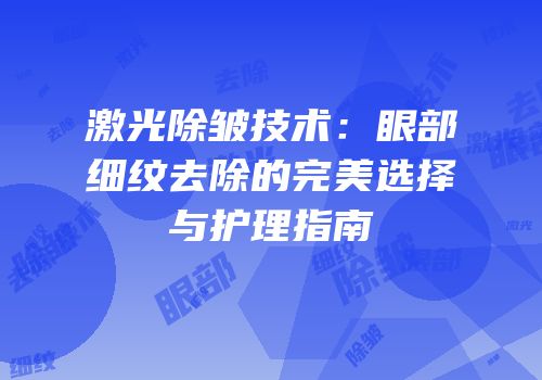 激光除皱技术：眼部细纹去除的完美选择与护理指南