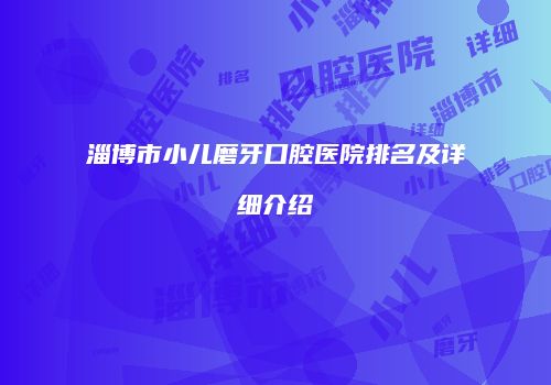 淄博市小儿磨牙口腔医院排名及详细介绍